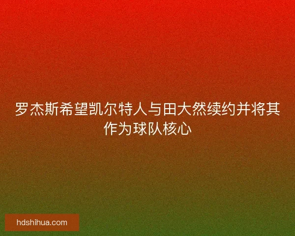 罗杰斯希望凯尔特人与田大然续约并将其作为球队核心