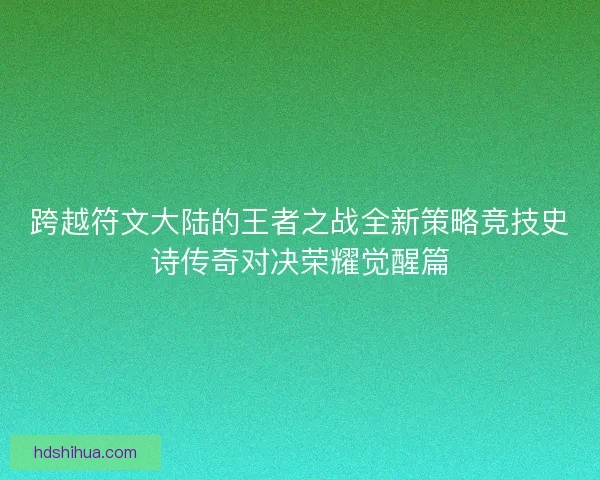 跨越符文大陆的王者之战全新策略竞技史诗传奇对决荣耀觉醒篇
