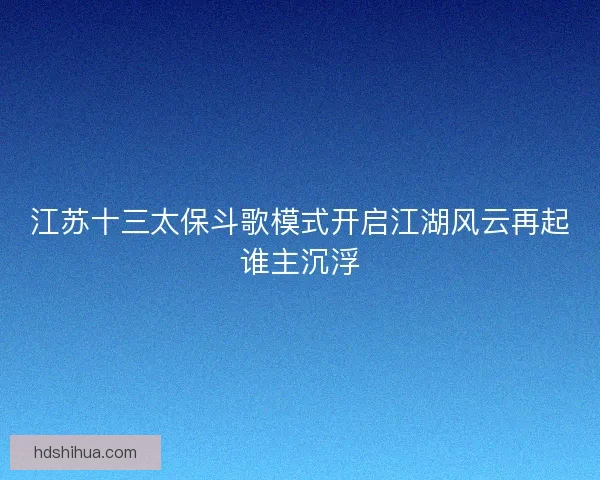 江苏十三太保斗歌模式开启江湖风云再起谁主沉浮