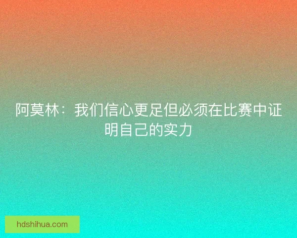 阿莫林：我们信心更足但必须在比赛中证明自己的实力