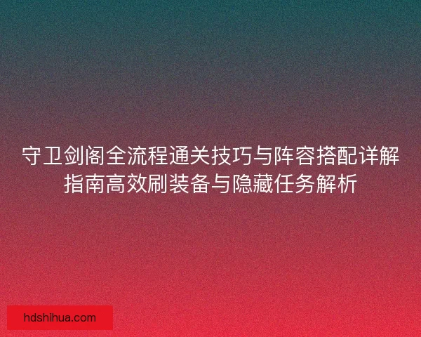 守卫剑阁全流程通关技巧与阵容搭配详解指南高效刷装备与隐藏任务解析